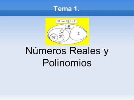 Tema 1. Números Reales y Polinomios. Números Reales Se dividen en: ➢ Números Racionales. ➢ Números Irracionales.