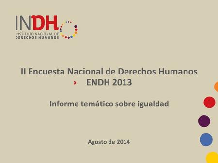 II Encuesta Nacional de Derechos Humanos ENDH 2013 Informe temático sobre igualdad Agosto de 2014.