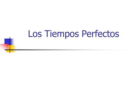 Los Tiempos Perfectos. Los Tiempos Perfectos (The Perfect Tenses) The are four perfect tenses: The present perfect The past perfect (pluscuamperfecto)
