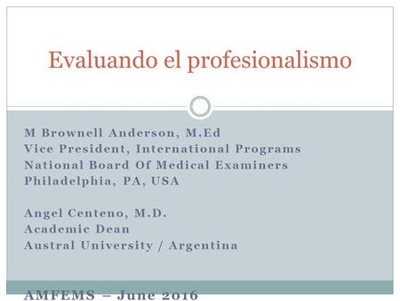M Brownell Anderson, M.Ed Vice President, International Programs National Board Of Medical Examiners Philadelphia, PA, USA Angel Centeno, M.D. Academic.
