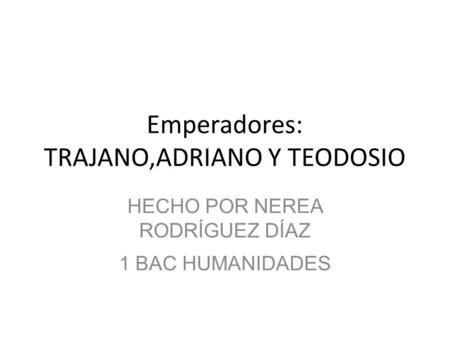 Emperadores: TRAJANO,ADRIANO Y TEODOSIO HECHO POR NEREA RODRÍGUEZ DÍAZ 1 BAC HUMANIDADES.