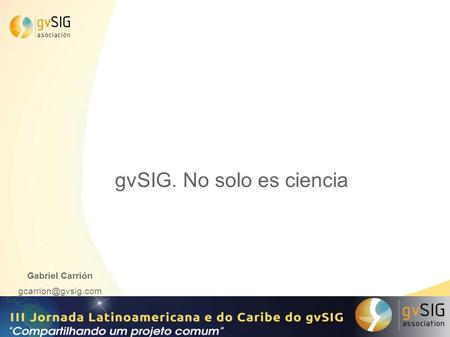 1 gvSIG. No solo es ciencia Gabriel Carrión