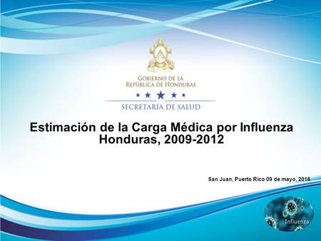 Estimación de la Carga Médica por Influenza Honduras, 2009-2012 San Juan, Puerto Rico 09 de mayo, 2016.