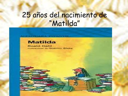 25 años del nacimiento de “Matilda”. MATILDA EDITORIAL: Alfaguara Juvenil. AUTOR: Roald Dahl. AÑO DE EDICIÓN: 1988 PÁGINAS: 230.