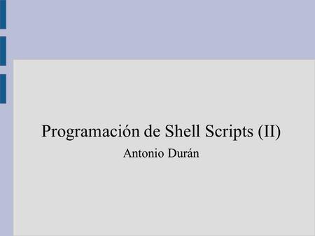 Programación de Shell Scripts (II) Antonio Durán.