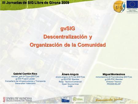 III Jornadas de SIG Libre de Girona 2009 gvSIG Descentralización y Organización de la Comunidad Gabriel Carrión Rico carrion_gab [AT] gva [DOT] es gvSIG.