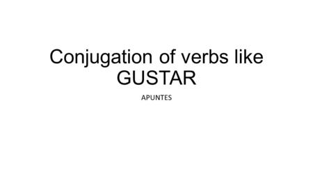 Conjugation of verbs like GUSTAR APUNTES. Verbs like Gustar do NOT conjugate like other verbs yo ellos, ellas, Uds. él, ella Ud. tú vosotros nosotros.