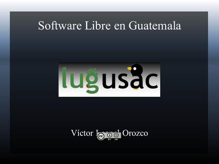 Software Libre en Guatemala Víctor Leonel Orozco.