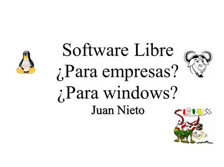 Software Libre ¿Para empresas? ¿Para windows? Juan Nieto.