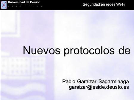 Universidad de Deusto Facultad de Ingenieria Seguridad en redes Wi-Fi Universidad de Deusto......... Nuevos protocolos de seguridad en redes Wi-Fi Pablo.