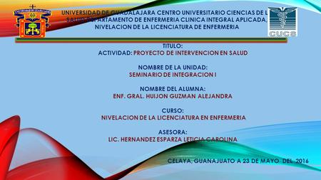 UNIVERSIDAD DE GUADALAJARA CENTRO UNIVERSITARIO CIENCIAS DE LA SALUD DEPARTAMENTO DE ENFERMERIA CLINICA INTEGRAL APLICADA, NIVELACION DE LA LICENCIATURA.