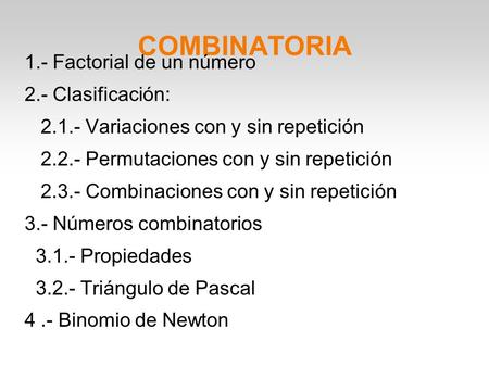 COMBINATORIA 1.- Factorial de un número 2.- Clasificación: 2.1.- Variaciones con y sin repetición 2.2.- Permutaciones con y sin repetición 2.3.- Combinaciones.