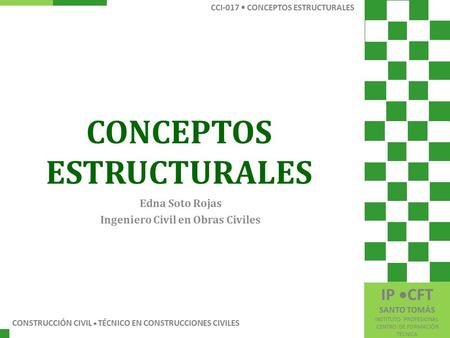 CONCEPTOS ESTRUCTURALES Edna Soto Rojas Ingeniero Civil en Obras Civiles CONSTRUCCIÓN CIVIL  TÉCNICO EN CONSTRUCCIONES CIVILES CCI-017 CONCEPTOS ESTRUCTURALES.