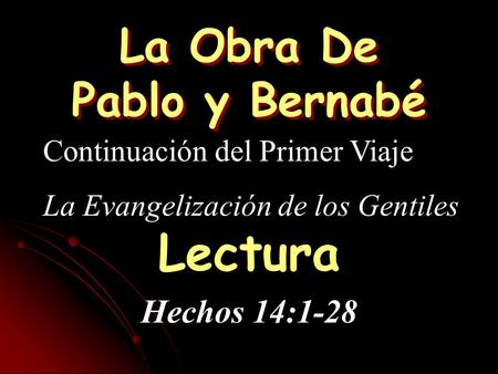 La Obra De Pablo y Bernabé Continuación del Primer Viaje La Evangelización de los Gentiles Lectura Hechos 14:1-28.