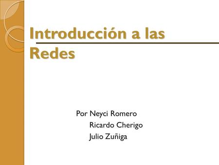 Introducción a las Redes Por Neyci Romero Ricardo Cherigo Julio Zuñiga.