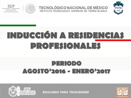 TECNOLÓGICO NACIONAL DE MÉXICO INSTITUTO TECNOLÓGICO SUPERIOR DE TIERRA BLANCA INDUCCIÓN A RESIDENCIAS PROFESIONALES PERIODO AGOSTO’2016 - ENERO’2017 EDUCANDO.