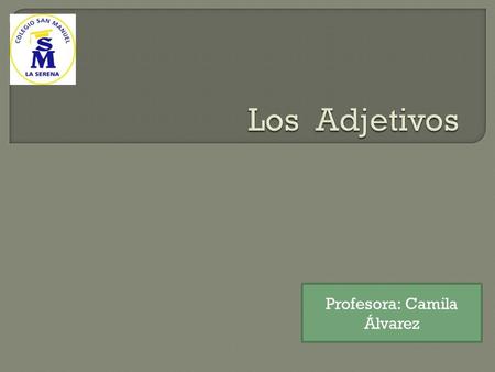Profesora: Camila Álvarez.  El adjetivo es una parte de la oración que expresa la cualidad o condición del sustantivo.