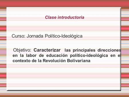 Clase introductoria Curso: Jornada Político-Ideológica Objetivo: Caracterizar las principales direcciones en la labor de educación político-ideológica.