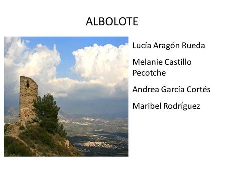 ALBOLOTE Lucía Aragón Rueda Melanie Castillo Pecotche Andrea García Cortés Maribel Rodríguez.