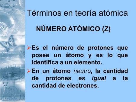 Términos en teoría atómica NÚMERO ATÓMICO (Z)  Es el número de protones que posee un átomo y es lo que identifica a un elemento.  En un átomo neutro,