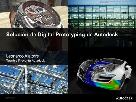 © 2010 Autodesk Solución de Digital Prototyping de Autodesk Leonardo Alatorre Técnico Preventa Autodesk.