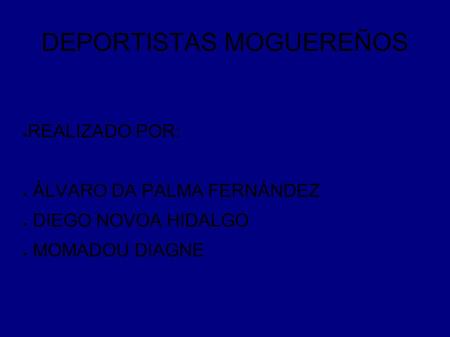 DEPORTISTAS MOGUEREÑOS ● REALIZADO POR: ● ÁLVARO DA PALMA FERNÁNDEZ ● DIEGO NOVOA HIDALGO ● MOMADOU DIAGNE.
