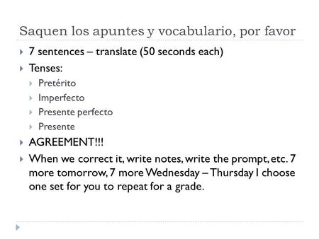 Saquen los apuntes y vocabulario, por favor  7 sentences – translate (50 seconds each)  Tenses:  Pretérito  Imperfecto  Presente perfecto  Presente.