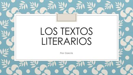 LOS TEXTOS LITERARIOS Fior García. Objetivo Identificar las características de los textos literarios.