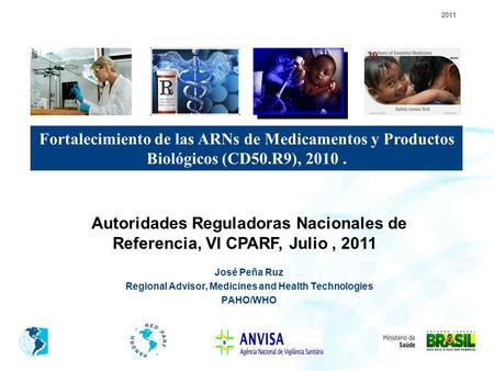 2011 José Peña Ruz Regional Advisor, Medicines and Health Technologies PAHO/WHO Fortalecimiento de las ARNs de Medicamentos y Productos Biológicos (CD50.R9),
