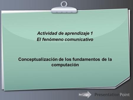 Ihr Logo Actividad de aprendizaje 1 El fenómeno comunicativo Conceptualización de los fundamentos de la computación.