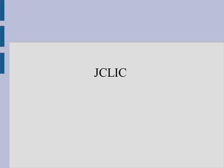 JCLIC. ¿QUE ES JCLIC? JClic es una herramienta para la creación de diversos tipos de actividades educativas.