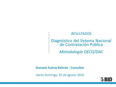 RESULTADOS Diagnóstico del Sistema Nacional de Contratación Pública Metodología OECD/DAC Gonzalo Suárez Beltrán - Consultor Santo Domingo, 10 de agosto.