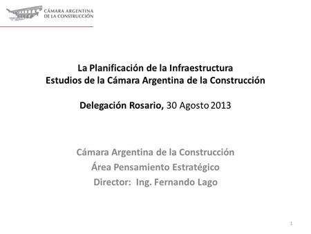La Planificación de la Infraestructura Estudios de la Cámara Argentina de la Construcción Delegación Rosario, 30 Agosto 2013 Cámara Argentina de la Construcción.