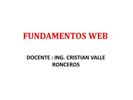 FUNDAMENTOS WEB DOCENTE : ING. CRISTIAN VALLE RONCEROS.