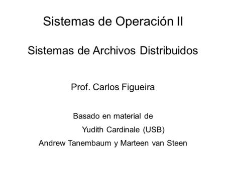 Sistemas de Operación II Sistemas de Archivos Distribuidos Prof. Carlos Figueira Basado en material de Yudith Cardinale (USB) Andrew Tanembaum y Marteen.