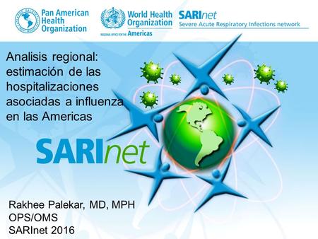 Rakhee Palekar, MD, MPH OPS/OMS SARInet 2016 Analisis regional: estimación de las hospitalizaciones asociadas a influenza en las Americas.