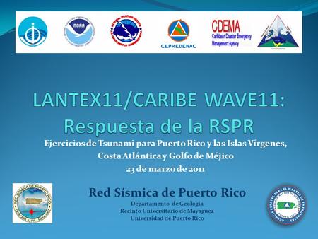Ejercicios de Tsunami para Puerto Rico y las Islas Vírgenes, Costa Atlántica y Golfo de Méjico 23 de marzo de 2011 Red Sísmica de Puerto Rico Departamento.