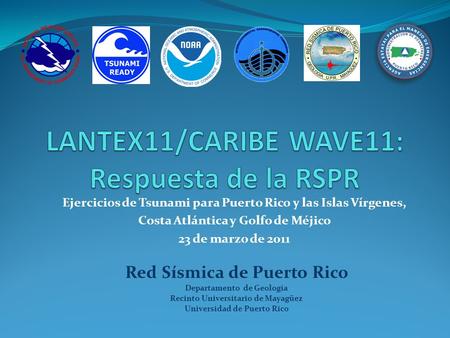 Ejercicios de Tsunami para Puerto Rico y las Islas Vírgenes, Costa Atlántica y Golfo de Méjico 23 de marzo de 2011 Red Sísmica de Puerto Rico Departamento.