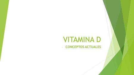 VITAMINA D - CONCEPTOS ACTUALES. VITAMINA D – CONCEPTOS ACTUALES  La vitamina D se considera en la actualidad como una hormona.  Todas las células del.