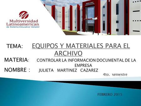 TEMA: EQUIPOS Y MATERIALES PARA EL ARCHIVO MATERIA : CONTROLAR LA INFORMACION DOCUMENTAL DE LA EMPRESA NOMBRE : JULIETA MARTINEZ CAZAREZ FEBRERO 2015 4to.