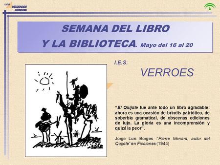 SEMANA DEL LIBRO Y LA BIBLIOTECA. Mayo del 16 al 20 SEMANA DEL LIBRO Y LA BIBLIOTECA. Mayo del 16 al 20 I.E.S. VERROES “El Quijote fue ante todo un libro.