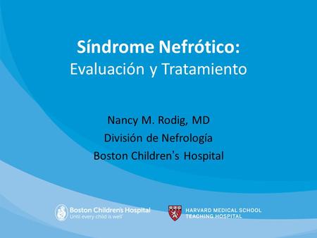 Síndrome Nefrótico: Evaluación y Tratamiento Nancy M. Rodig, MD División de Nefrología Boston Children’s Hospital.