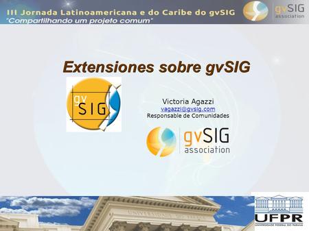 Extensiones sobre gvSIG Victoria Agazzi Responsable de Comunidades.