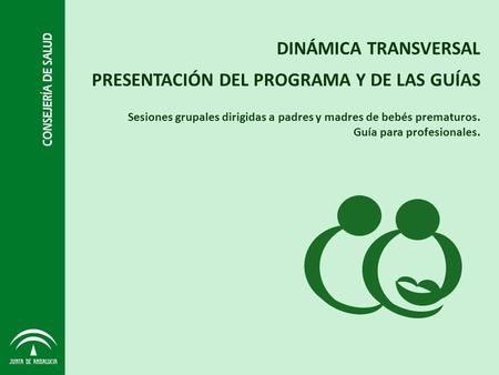 Sesiones grupales dirigidas a padres y madres de bebés prematuros. Guía para profesionales. DINÁMICA TRANSVERSAL PRESENTACIÓN DEL PROGRAMA Y DE LAS GUÍAS.