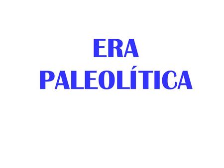 ERA PALEOLÍTICA. Paleolítico significa piedra antigua, es un término creado por el arqueólogo John Lubbock en 1865 y se contrapone al Neolítico que significa.