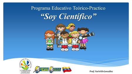 “Soy Científico” Prof. Yarivith González Programa Educativo Teórico-Practico.