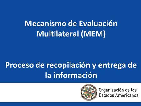 Mecanismo de Evaluación Multilateral (MEM) Proceso de recopilación y entrega de la información.