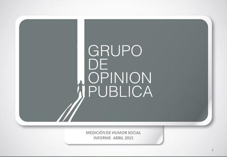 MEDICIÓN DE HUMOR SOCIAL INFORME ABRIL 2015 1. PRESENTACIÓN 2  El presente es el informe Nº16 del Programa de medición periódica de Humor Social.  Consigna.