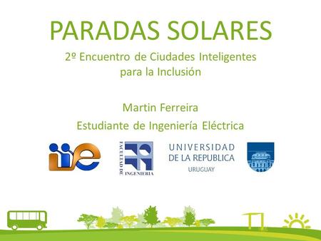 PARADAS SOLARES 2º Encuentro de Ciudades Inteligentes para la Inclusión Martin Ferreira Estudiante de Ingeniería Eléctrica.