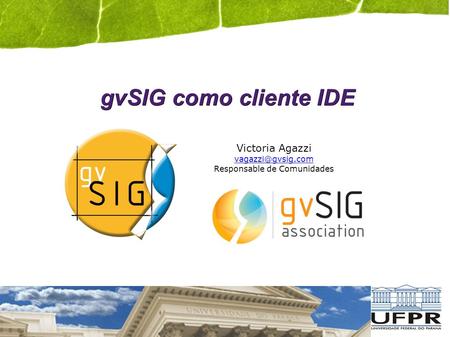 GvSIG como cliente IDE Victoria Agazzi Responsable de Comunidades.